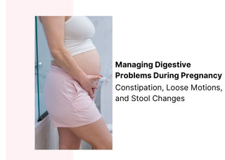 Managing Digestive Problems During Pregnancy: Constipation, Loose Motions, and Stool Changes